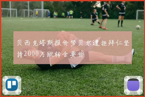 贝西克塔斯报价努贝尔遭拒拜仁坚持2000万欧转会要价