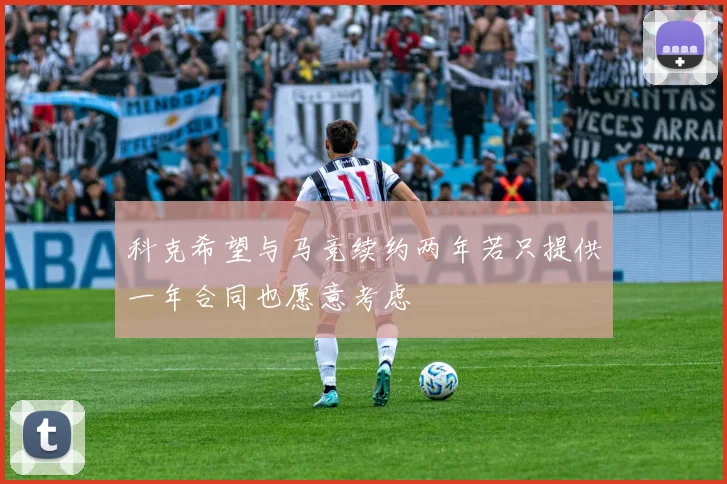 科克希望与马竞续约两年若只提供一年合同也愿意考虑