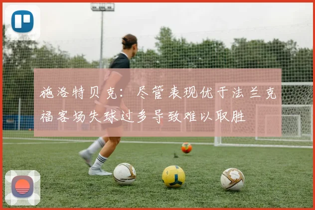 施洛特贝克：尽管表现优于法兰克福客场失球过多导致难以取胜