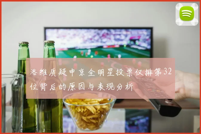 洛维质疑申京全明星投票仅排第32位背后的原因与表现分析