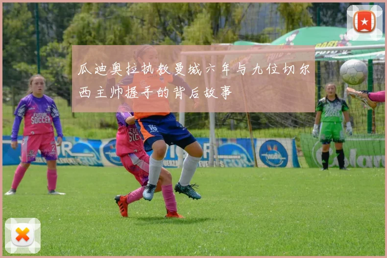 瓜迪奥拉执教曼城六年与九位切尔西主帅握手的背后故事