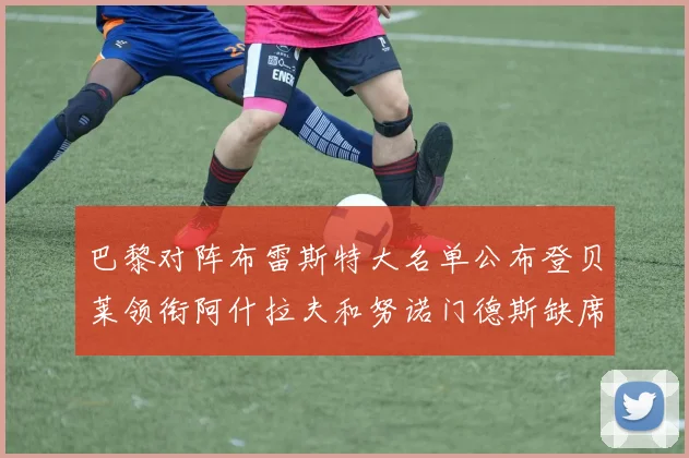 巴黎对阵布雷斯特大名单公布登贝莱领衔阿什拉夫和努诺门德斯缺席