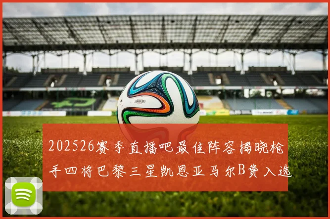 202526赛季直播吧最佳阵容揭晓枪手四将巴黎三星凯恩亚马尔B费入选