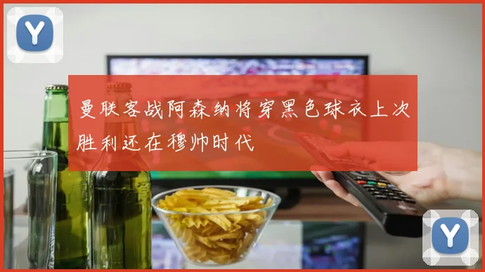 曼联客战阿森纳将穿黑色球衣上次胜利还在穆帅时代