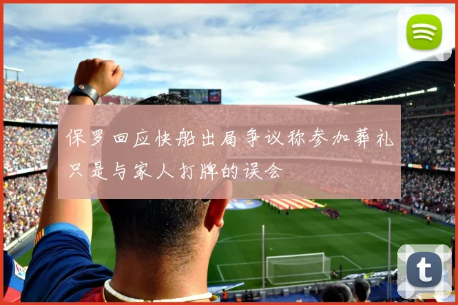 保罗回应快船出局争议称参加葬礼只是与家人打牌的误会