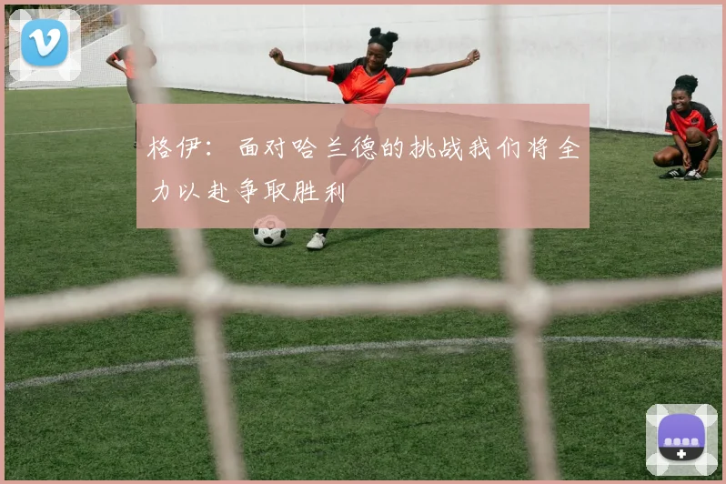 格伊：面对哈兰德的挑战我们将全力以赴争取胜利
