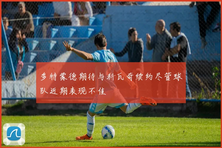 多特蒙德期待与科瓦奇续约尽管球队近期表现不佳
