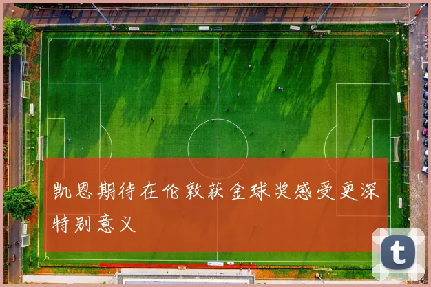 凯恩期待在伦敦获金球奖感受更深特别意义